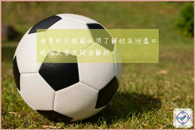 世界杯买球前必须了解的亚洲盘口规则及常见疑惑解析