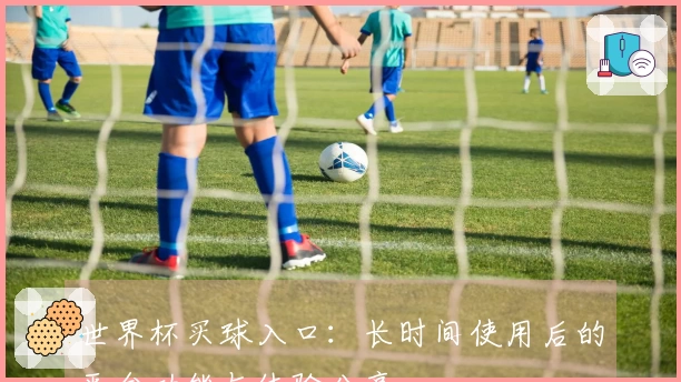 世界杯买球入口：长时间使用后的平台功能与体验分享