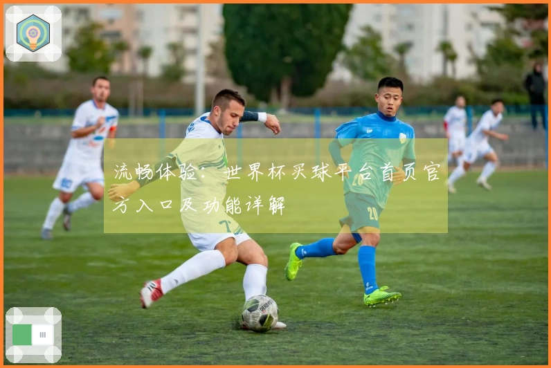 流畅体验：世界杯买球平台首页官方入口及功能详解