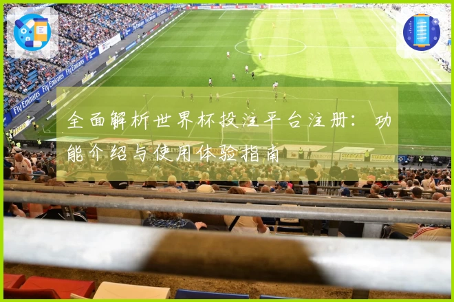 全面解析世界杯投注平台注册：功能介绍与使用体验指南