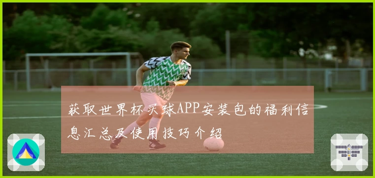 获取世界杯买球APP安装包的福利信息汇总及使用技巧介绍