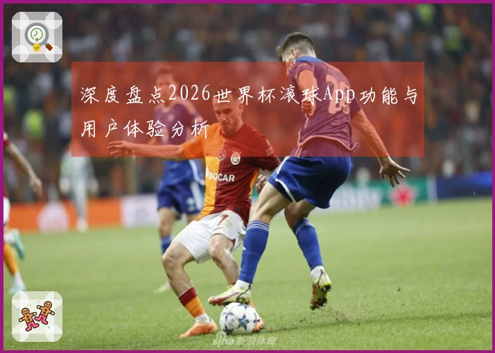 深度盘点2026世界杯滚球App功能与用户体验分析