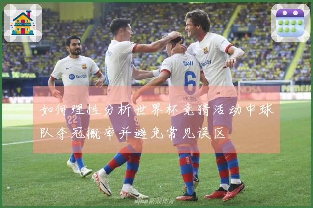 如何理性分析世界杯竞猜活动中球队夺冠概率并避免常见误区