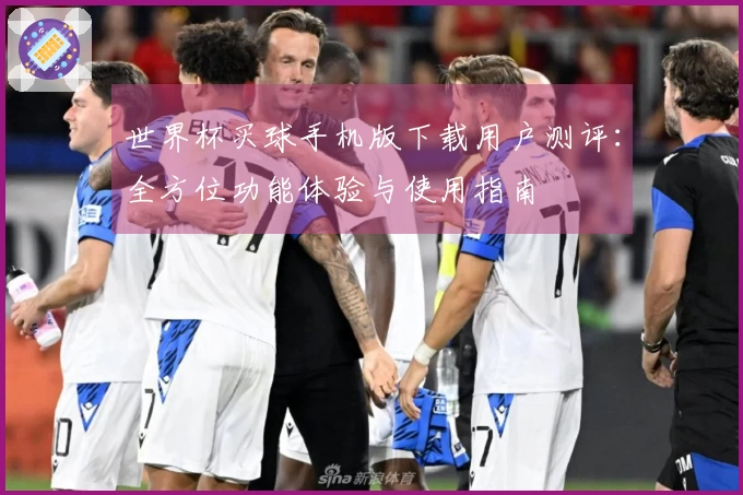 世界杯买球手机版下载用户测评:全方位功能体验与使用指南