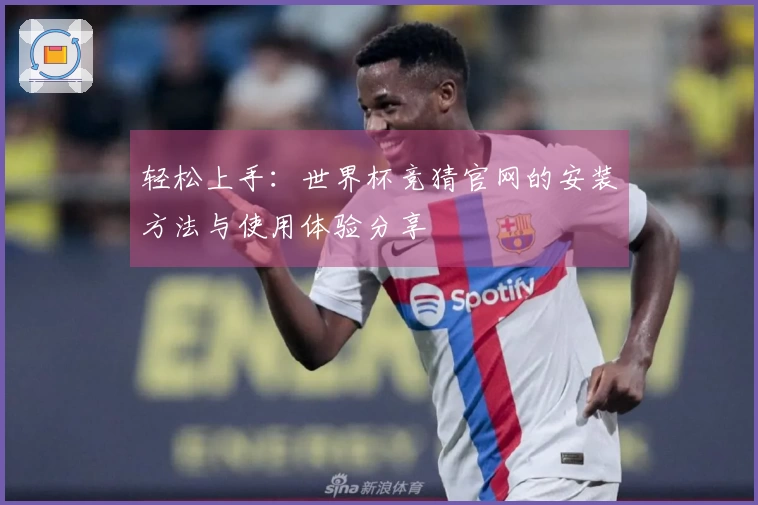 轻松上手：世界杯竞猜官网的安装方法与使用体验分享
