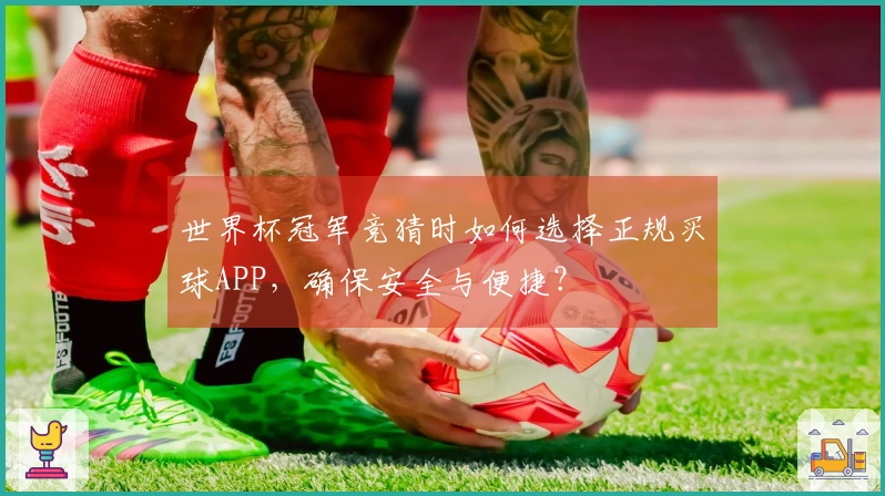 世界杯冠军竞猜时如何选择正规买球APP，确保安全与便捷？