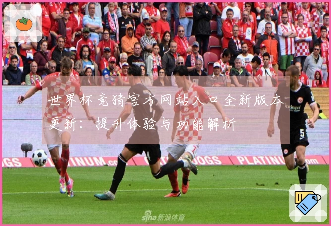 世界杯竞猜官方网站入口全新版本更新：提升体验与功能解析
