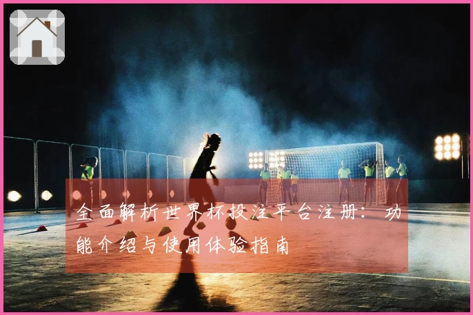 全面解析世界杯投注平台注册：功能介绍与使用体验指南