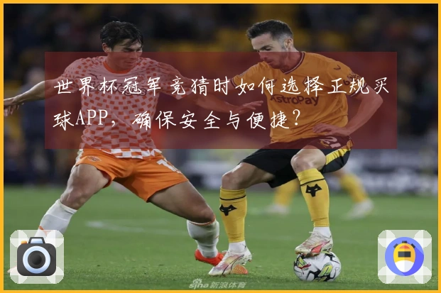 世界杯冠军竞猜时如何选择正规买球APP，确保安全与便捷？