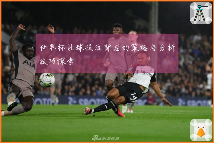 世界杯让球投注背后的策略与分析技巧探索