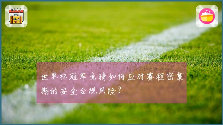 世界杯冠军竞猜如何应对赛程密集期的安全合规风险？