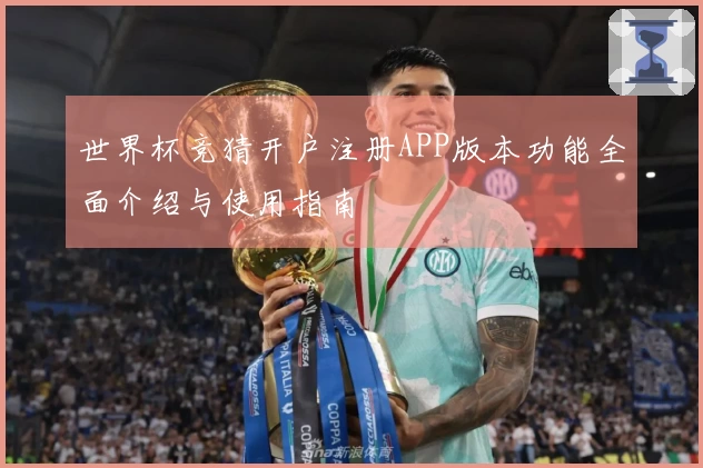 世界杯竞猜开户注册APP版本功能全面介绍与使用指南