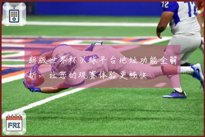 新版世界杯买球平台地址功能全解析,让您的观赛体验更畅快