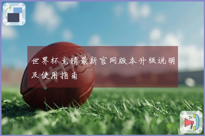 世界杯竞猜最新官网版本升级说明及使用指南