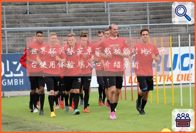 世界杯买球安卓下载功能对比:平台使用体验与入口介绍分析