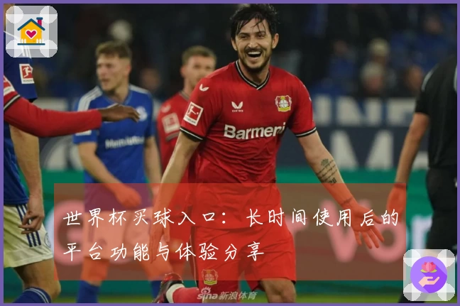 世界杯买球入口:长时间使用后的平台功能与体验分享