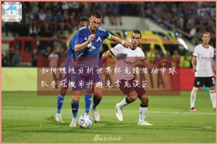 如何理性分析世界杯竞猜活动中球队夺冠概率并避免常见误区